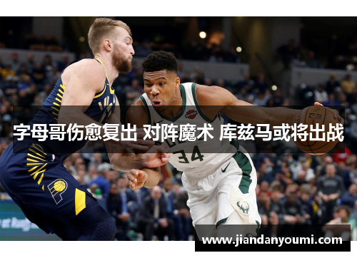 字母哥伤愈复出 对阵魔术 库兹马或将出战